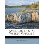American Dental Weekly, Volume 1 