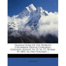 Transactions of the World\'s Columbian Dental Congress: Chicago, August 14, 15, 16, 17, 18 and 19, 1893. in Two Volumes ...